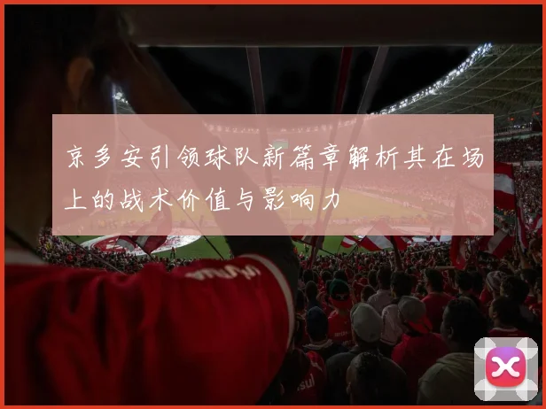 京多安引领球队新篇章解析其在场上的战术价值与影响力