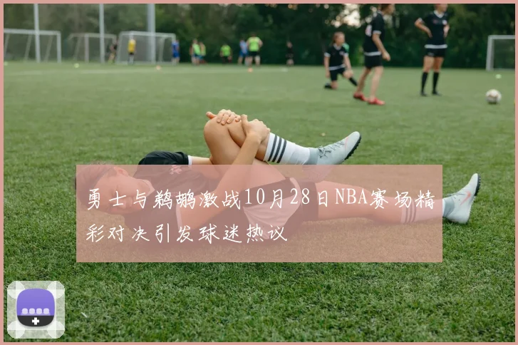 勇士与鹈鹕激战10月28日NBA赛场精彩对决引发球迷热议