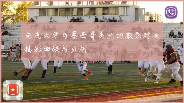 老虎大学与墨西哥美洲的激烈对决精彩回顾与分析